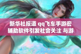 新华社报道 qq飞车手游宏辅助软件引发社会关注 与游戏公平性问题的探讨