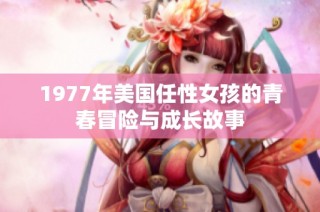 1977年美国任性女孩的青春冒险与成长故事