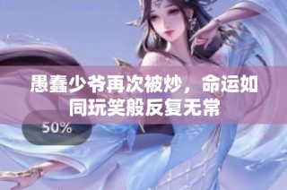 愚蠢少爷再次被炒，命运如同玩笑般反复无常