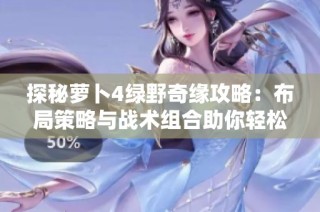 探秘萝卜4绿野奇缘攻略：布局策略与战术组合助你轻松通关