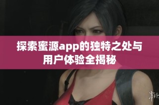探索蜜源app的独特之处与用户体验全揭秘