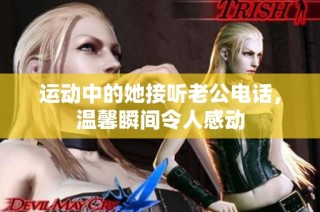 运动中的她接听老公电话，温馨瞬间令人感动