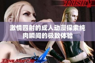 激情四射的成人动漫探索纯肉瞬间的极致体验