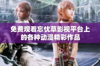 免费观看忘忧草影视平台上的各种动漫精彩作品