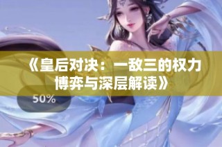 《皇后对决：一敌三的权力博弈与深层解读》