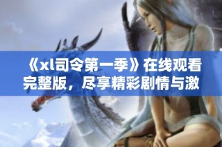 《xl司令第一季》在线观看完整版，尽享精彩剧情与激情对决