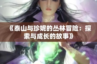 《泰山与珍妮的丛林冒险：探索与成长的故事》
