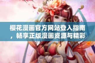 樱花漫画官方网站登入指南，畅享正版漫画资源与精彩内容