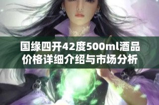 国缘四开42度500ml酒品价格详细介绍与市场分析