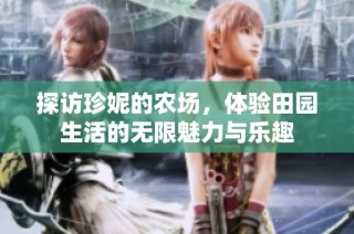 探访珍妮的农场，体验田园生活的无限魅力与乐趣