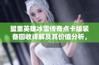 盟重英雄冰雪传奇点卡版装备回收详解及其价值分析，助你轻松获取新资源