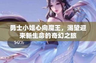 勇士小姐心向魔王，渴望迎来新生命的奇幻之旅