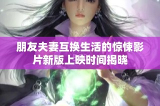 朋友夫妻互换生活的惊悚影片新版上映时间揭晓