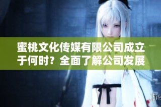 蜜桃文化传媒有限公司成立于何时？全面了解公司发展历程