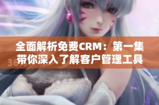全面解析免费CRM：第一集带你深入了解客户管理工具