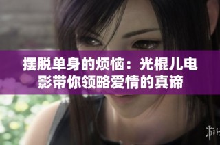 摆脱单身的烦恼：光棍儿电影带你领略爱情的真谛