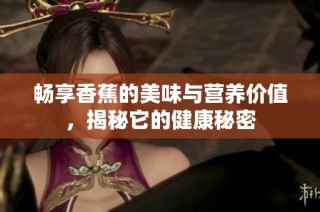 畅享香蕉的美味与营养价值，揭秘它的健康秘密
