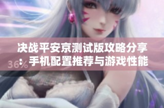 决战平安京测试版攻略分享：手机配置推荐与游戏性能提升方法