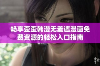 畅享歪歪韩漫无羞遮漫画免费资源的轻松入口指南