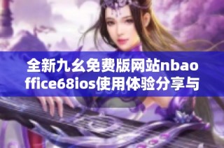 全新九幺免费版网站nbaoffice68ios使用体验分享与攻略