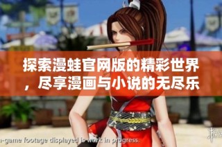 探索漫蛙官网版的精彩世界，尽享漫画与小说的无尽乐趣