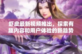 虾皮最新视频推出，探索有趣内容和用户体验的新趋势