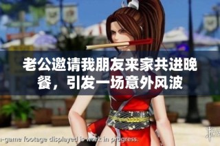 老公邀请我朋友来家共进晚餐，引发一场意外风波