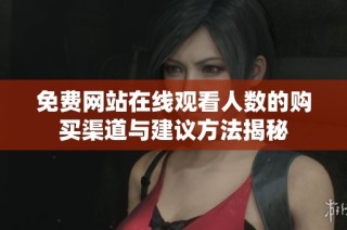 免费网站在线观看人数的购买渠道与建议方法揭秘