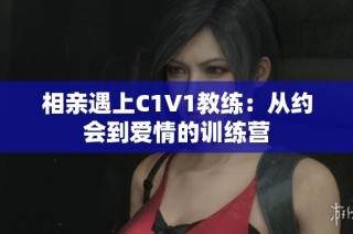 相亲遇上C1V1教练：从约会到爱情的训练营