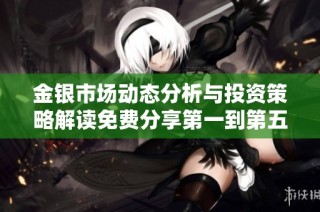 金银市场动态分析与投资策略解读免费分享第一到第五版