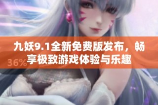 九妖9.1全新免费版发布，畅享极致游戏体验与乐趣