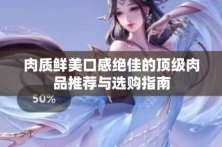 肉质鲜美口感绝佳的顶级肉品推荐与选购指南