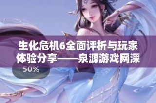生化危机6全面评析与玩家体验分享——泉源游戏网深入探讨游戏魅力与挑战