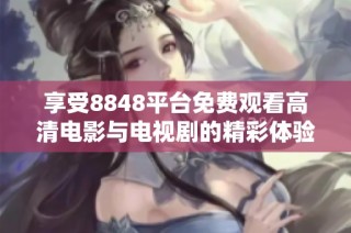 享受8848平台免费观看高清电影与电视剧的精彩体验