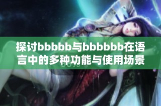 探讨bbbbb与bbbbbb在语言中的多种功能与使用场景