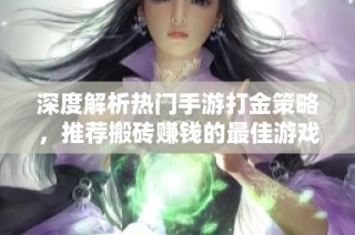 深度解析热门手游打金策略，推荐搬砖赚钱的最佳游戏选择与技巧分享