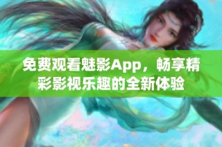 免费观看魅影App，畅享精彩影视乐趣的全新体验