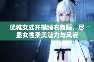 优雅女式开襟睡衣舞蹈，尽显女性柔美魅力与风姿