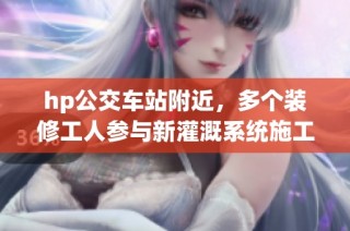 hp公交车站附近，多个装修工人参与新灌溉系统施工