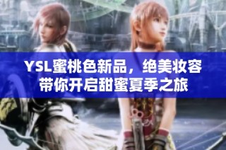 YSL蜜桃色新品，绝美妆容带你开启甜蜜夏季之旅