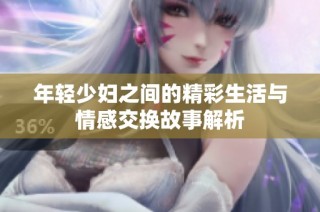 年轻少妇之间的精彩生活与情感交换故事解析