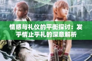 情感与礼仪的平衡探讨：发乎情止乎礼的深意解析