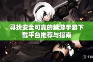 寻找安全可靠的禁游手游下载平台推荐与指南
