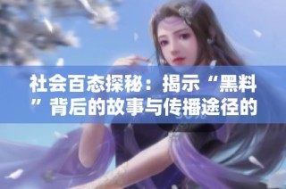 社会百态探秘：揭示“黑料”背后的故事与传播途径的深度分析