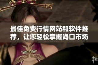 最佳免费行情网站和软件推荐，让您轻松掌握海口市场动态