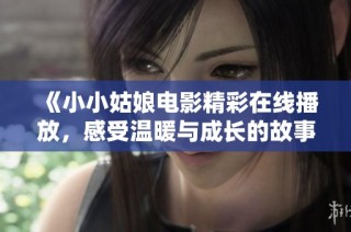 《小小姑娘电影精彩在线播放，感受温暖与成长的故事》