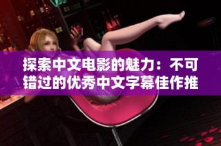 探索中文电影的魅力：不可错过的优秀中文字幕佳作推荐