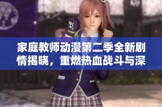 家庭教师动漫第二季全新剧情揭晓，重燃热血战斗与深厚情谊