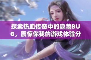 探索热血传奇中的隐藏BUG，震惊你我的游戏体验分享