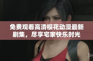 免费观看高清樱花动漫最新剧集，尽享宅家快乐时光